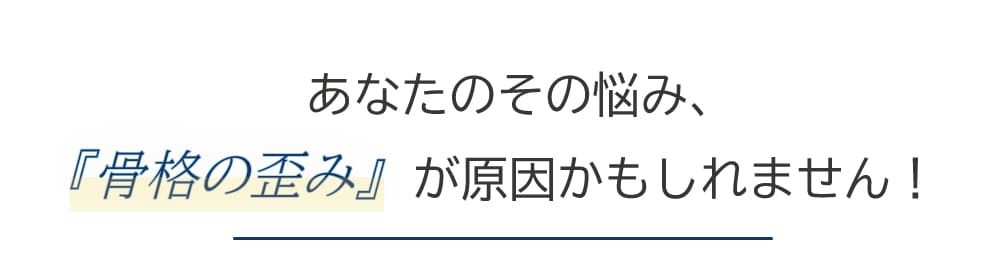 骨格の歪みが原因かもしれません