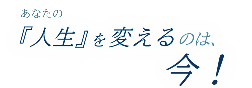 あなたの人生を変えるのは今